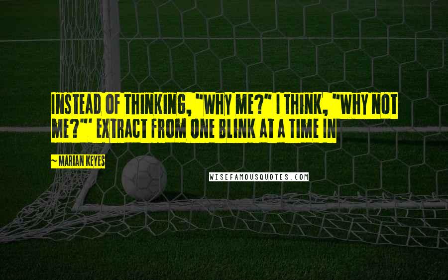 Marian Keyes Quotes: Instead of thinking, "Why me?" I think, "Why not me?"' Extract from One Blink at a Time In