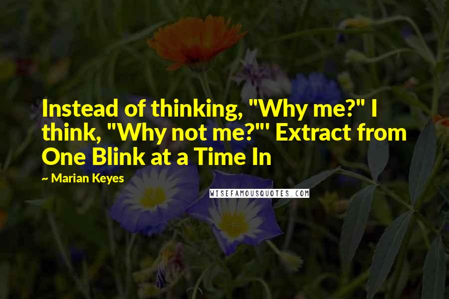 Marian Keyes Quotes: Instead of thinking, "Why me?" I think, "Why not me?"' Extract from One Blink at a Time In