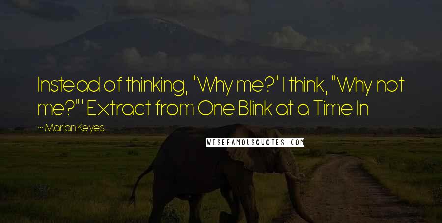 Marian Keyes Quotes: Instead of thinking, "Why me?" I think, "Why not me?"' Extract from One Blink at a Time In