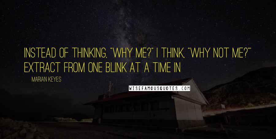 Marian Keyes Quotes: Instead of thinking, "Why me?" I think, "Why not me?"' Extract from One Blink at a Time In