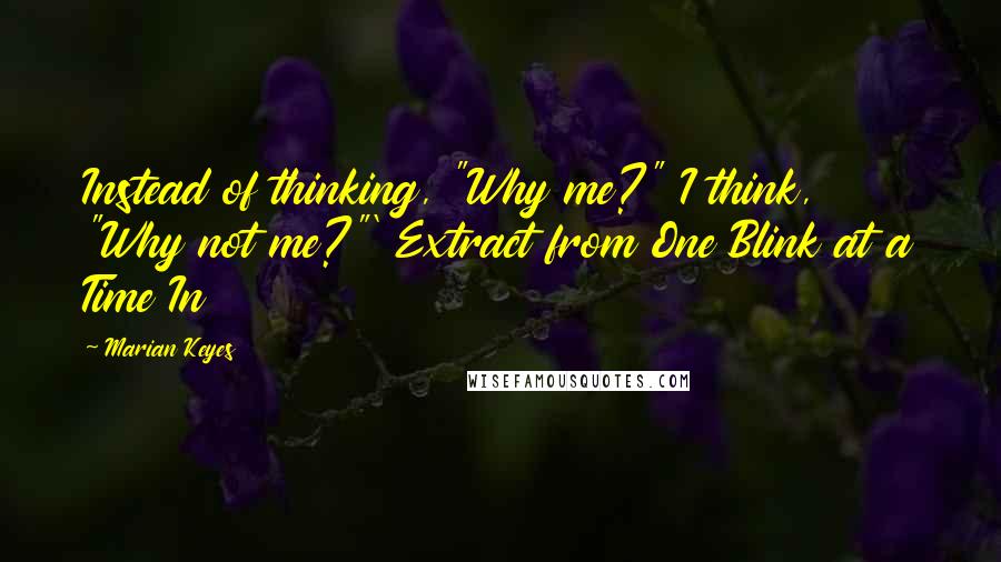 Marian Keyes Quotes: Instead of thinking, "Why me?" I think, "Why not me?"' Extract from One Blink at a Time In