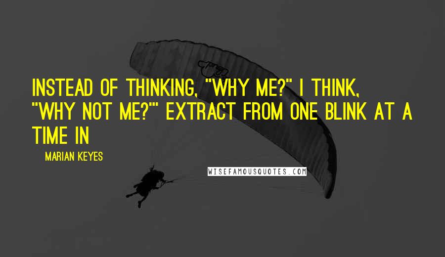 Marian Keyes Quotes: Instead of thinking, "Why me?" I think, "Why not me?"' Extract from One Blink at a Time In