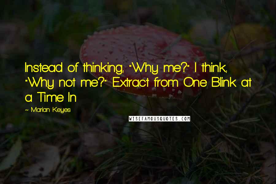 Marian Keyes Quotes: Instead of thinking, "Why me?" I think, "Why not me?"' Extract from One Blink at a Time In