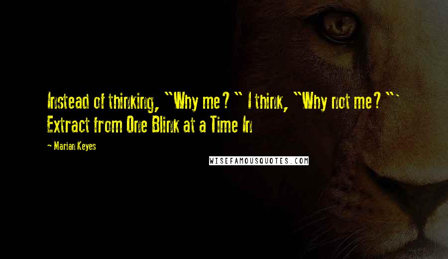 Marian Keyes Quotes: Instead of thinking, "Why me?" I think, "Why not me?"' Extract from One Blink at a Time In