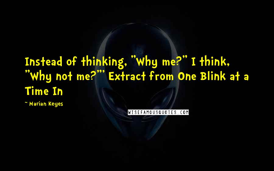 Marian Keyes Quotes: Instead of thinking, "Why me?" I think, "Why not me?"' Extract from One Blink at a Time In