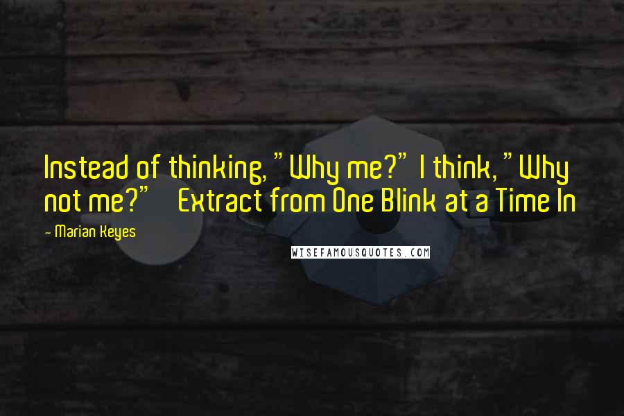 Marian Keyes Quotes: Instead of thinking, "Why me?" I think, "Why not me?"' Extract from One Blink at a Time In