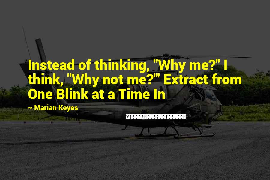 Marian Keyes Quotes: Instead of thinking, "Why me?" I think, "Why not me?"' Extract from One Blink at a Time In