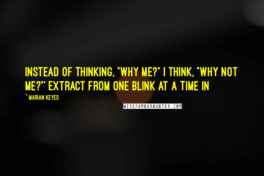 Marian Keyes Quotes: Instead of thinking, "Why me?" I think, "Why not me?"' Extract from One Blink at a Time In