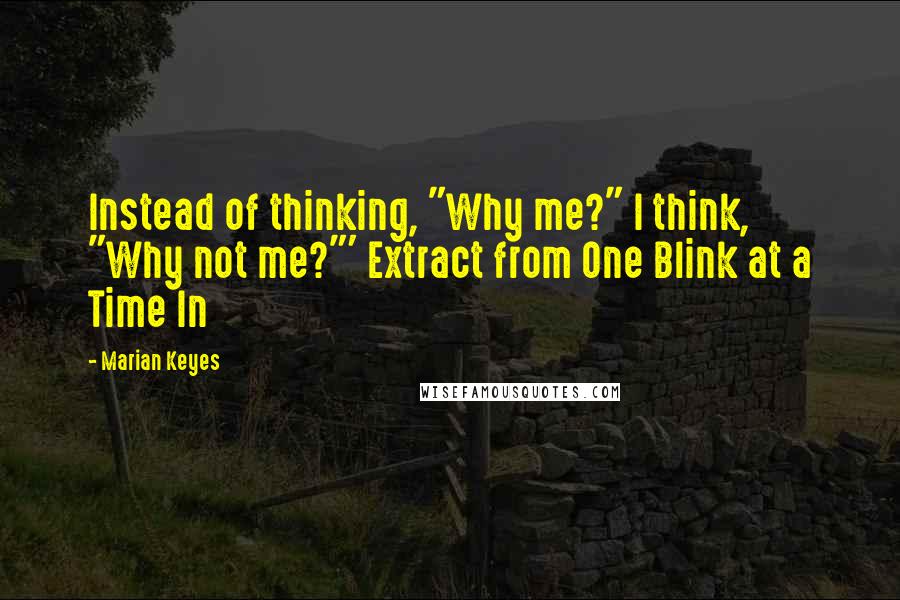 Marian Keyes Quotes: Instead of thinking, "Why me?" I think, "Why not me?"' Extract from One Blink at a Time In