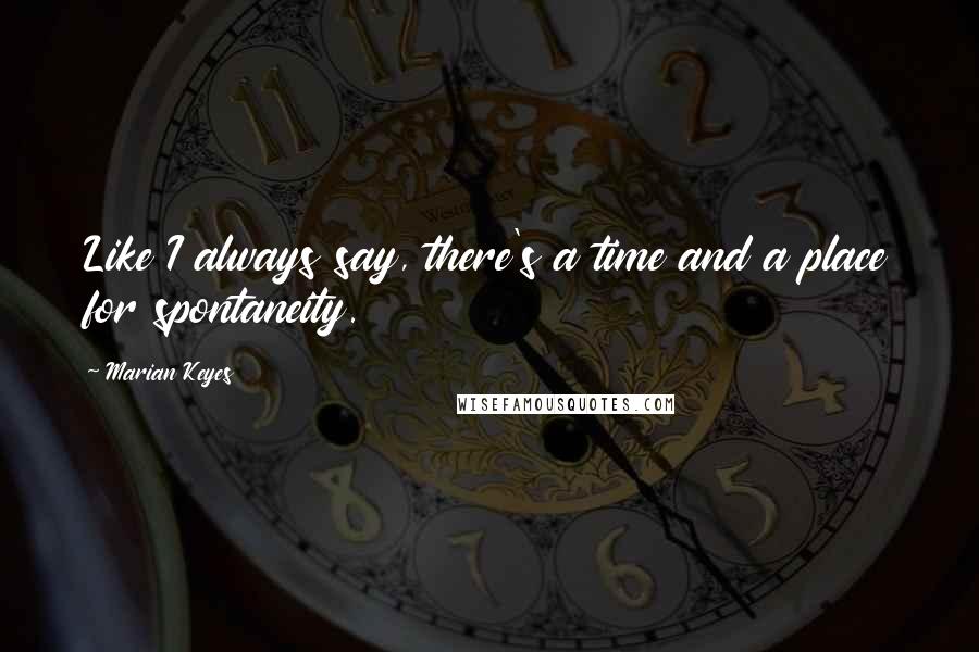 Marian Keyes Quotes: Like I always say, there's a time and a place for spontaneity.