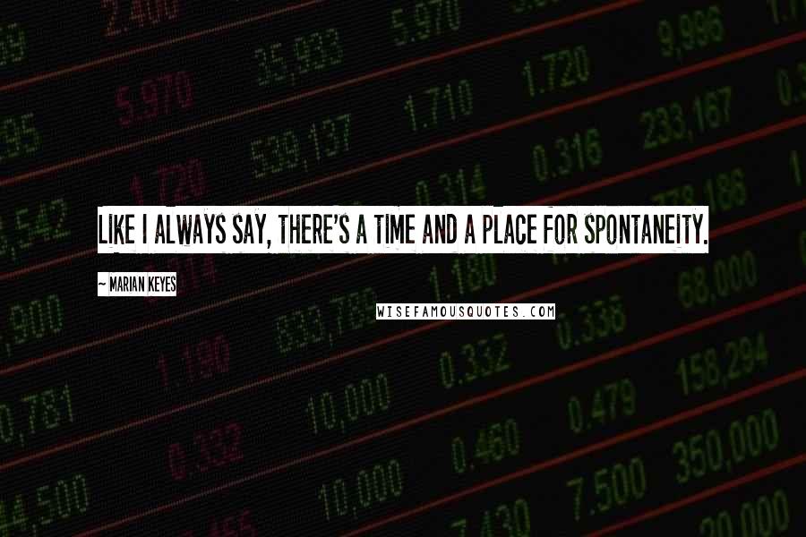 Marian Keyes Quotes: Like I always say, there's a time and a place for spontaneity.