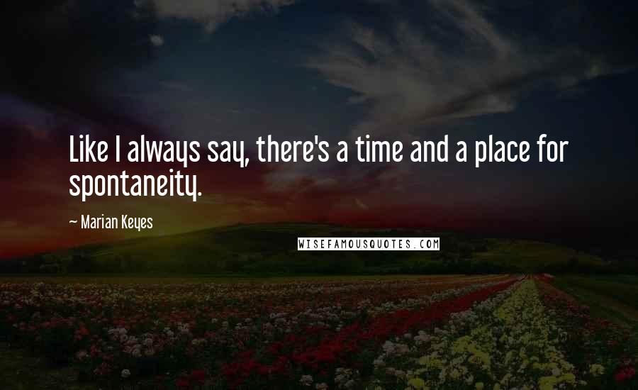 Marian Keyes Quotes: Like I always say, there's a time and a place for spontaneity.