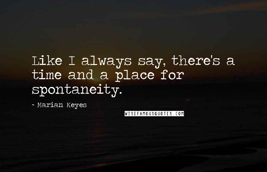 Marian Keyes Quotes: Like I always say, there's a time and a place for spontaneity.