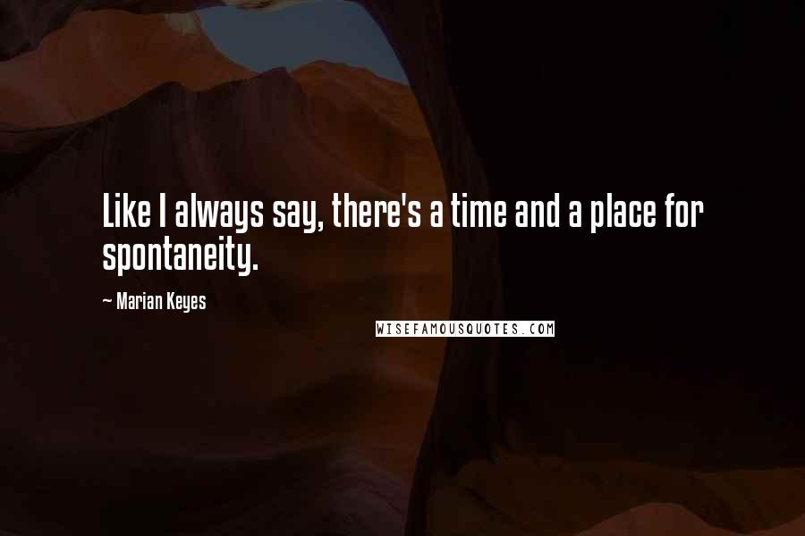 Marian Keyes Quotes: Like I always say, there's a time and a place for spontaneity.