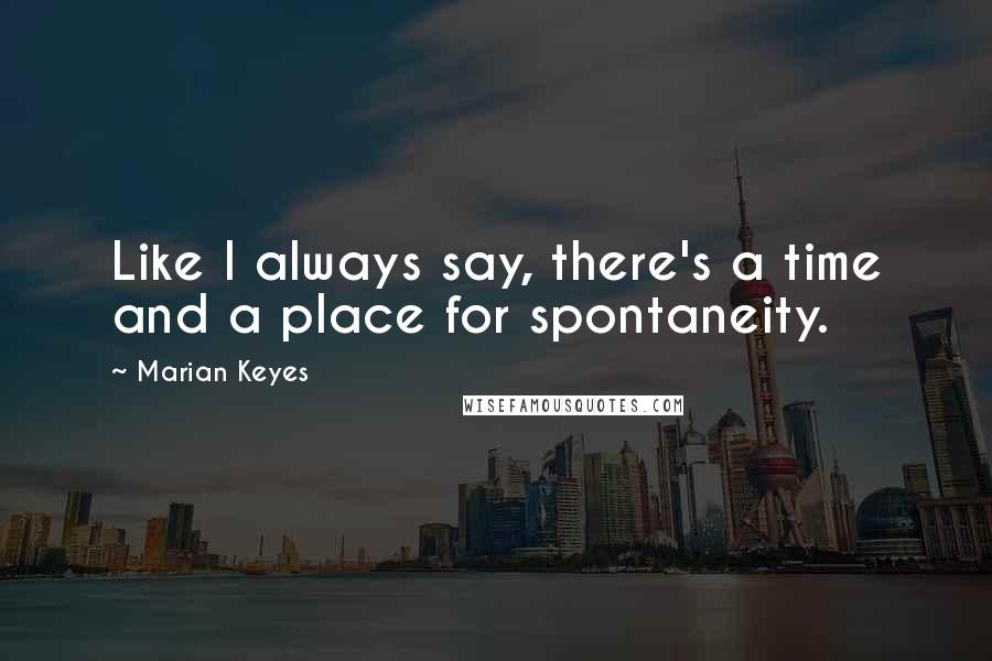 Marian Keyes Quotes: Like I always say, there's a time and a place for spontaneity.