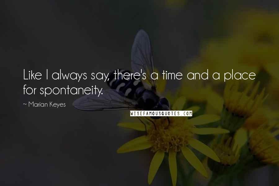 Marian Keyes Quotes: Like I always say, there's a time and a place for spontaneity.