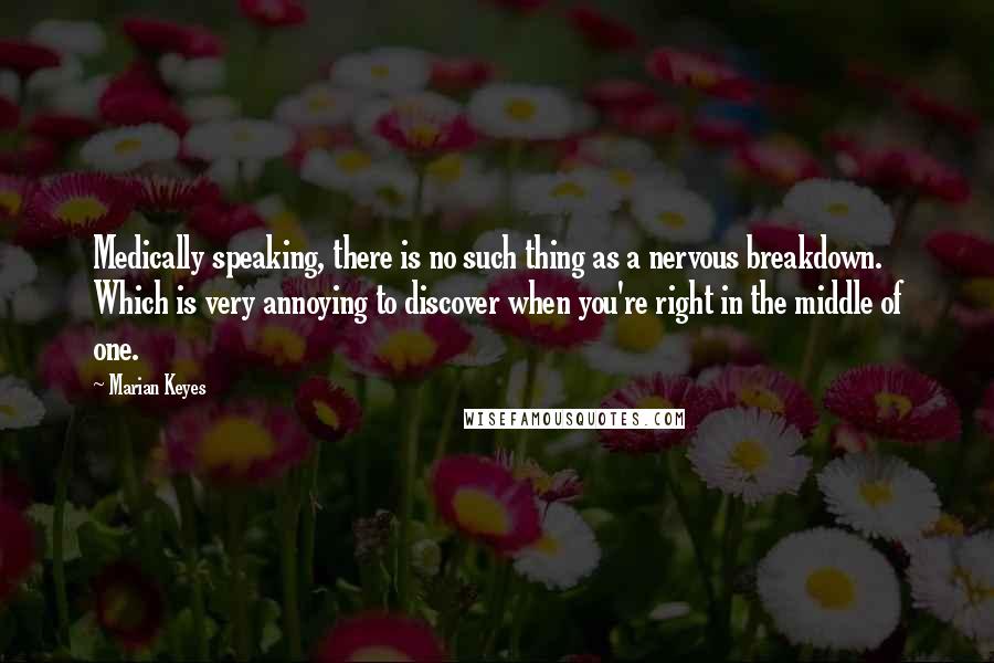 Marian Keyes Quotes: Medically speaking, there is no such thing as a nervous breakdown. Which is very annoying to discover when you're right in the middle of one.