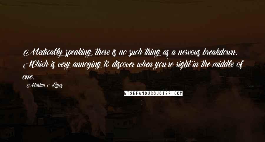 Marian Keyes Quotes: Medically speaking, there is no such thing as a nervous breakdown. Which is very annoying to discover when you're right in the middle of one.