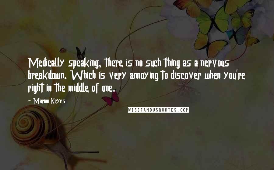 Marian Keyes Quotes: Medically speaking, there is no such thing as a nervous breakdown. Which is very annoying to discover when you're right in the middle of one.