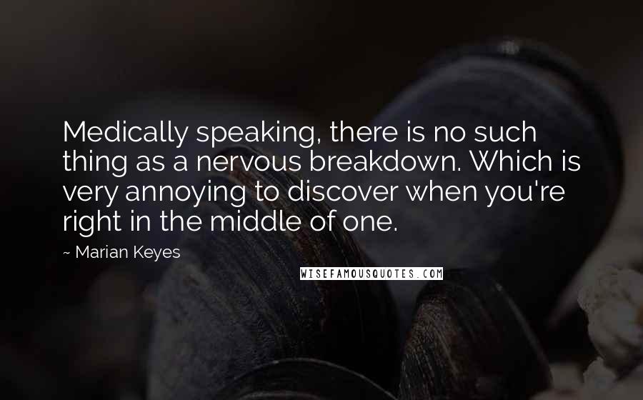 Marian Keyes Quotes: Medically speaking, there is no such thing as a nervous breakdown. Which is very annoying to discover when you're right in the middle of one.