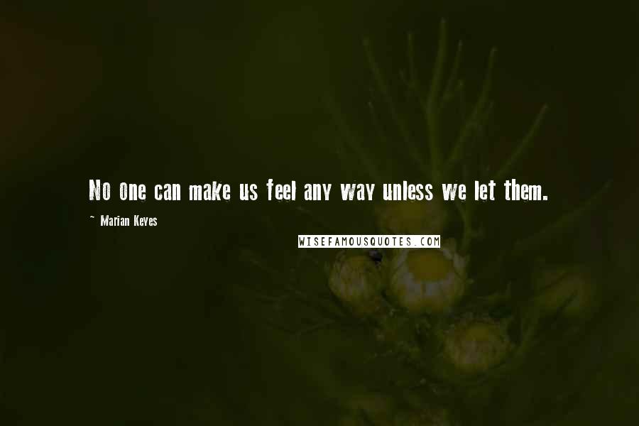 Marian Keyes Quotes: No one can make us feel any way unless we let them.