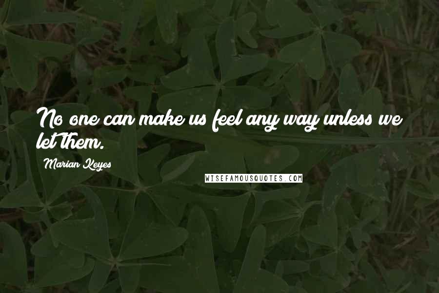 Marian Keyes Quotes: No one can make us feel any way unless we let them.