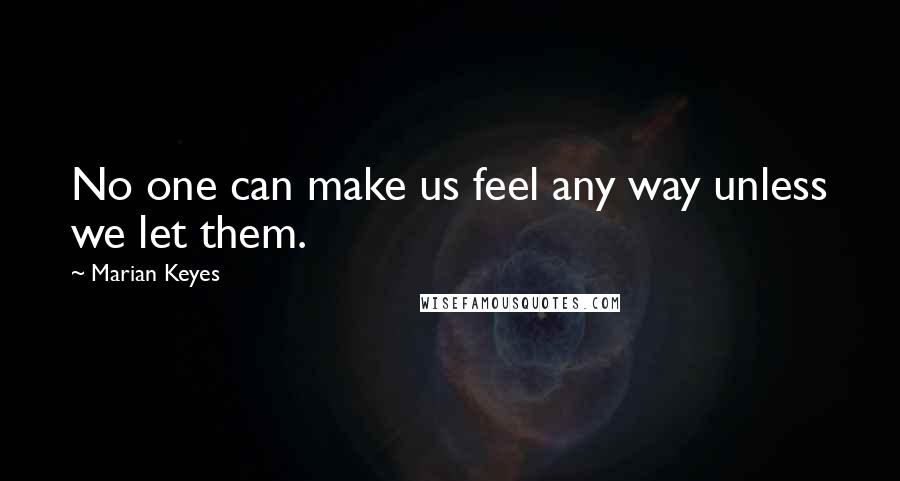 Marian Keyes Quotes: No one can make us feel any way unless we let them.