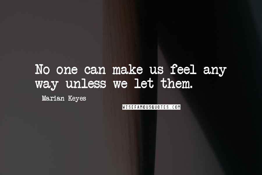 Marian Keyes Quotes: No one can make us feel any way unless we let them.