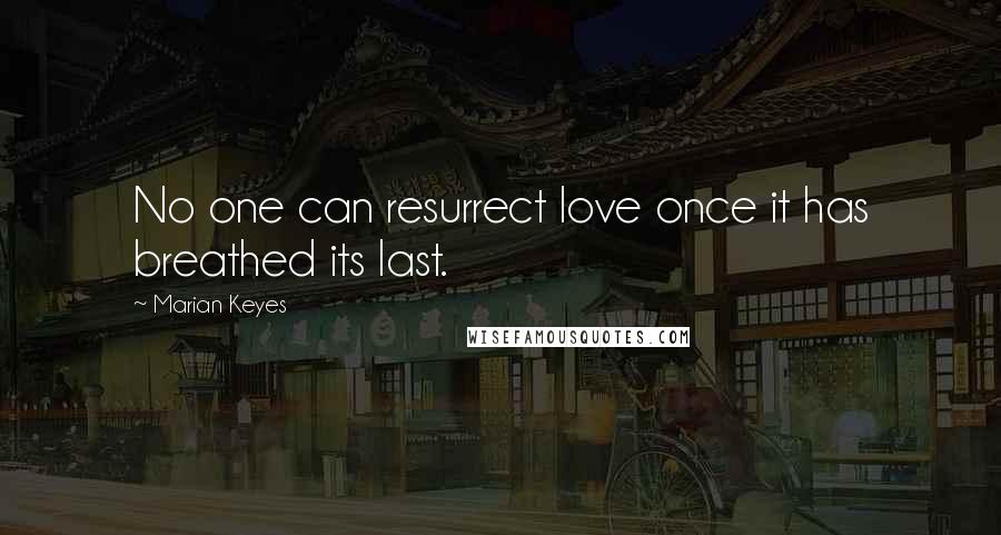 Marian Keyes Quotes: No one can resurrect love once it has breathed its last.