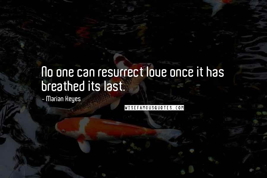 Marian Keyes Quotes: No one can resurrect love once it has breathed its last.