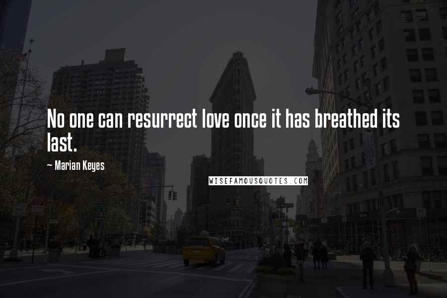 Marian Keyes Quotes: No one can resurrect love once it has breathed its last.