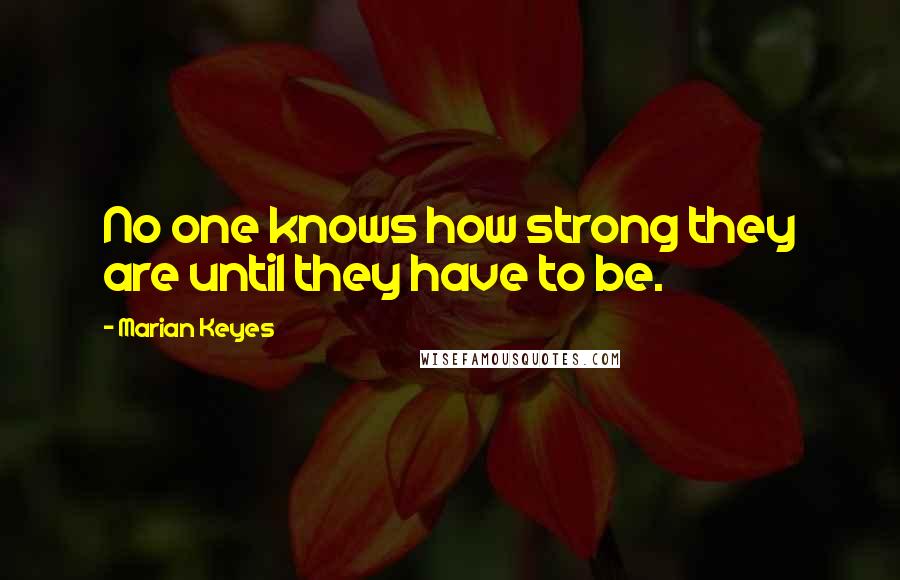 Marian Keyes Quotes: No one knows how strong they are until they have to be.