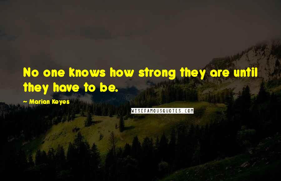 Marian Keyes Quotes: No one knows how strong they are until they have to be.
