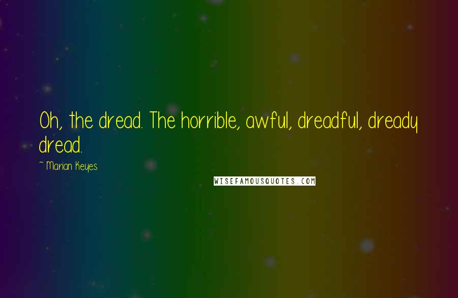 Marian Keyes Quotes: Oh, the dread. The horrible, awful, dreadful, dready dread.