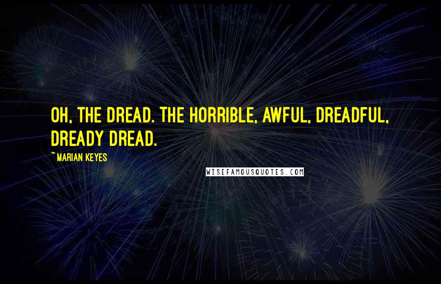 Marian Keyes Quotes: Oh, the dread. The horrible, awful, dreadful, dready dread.