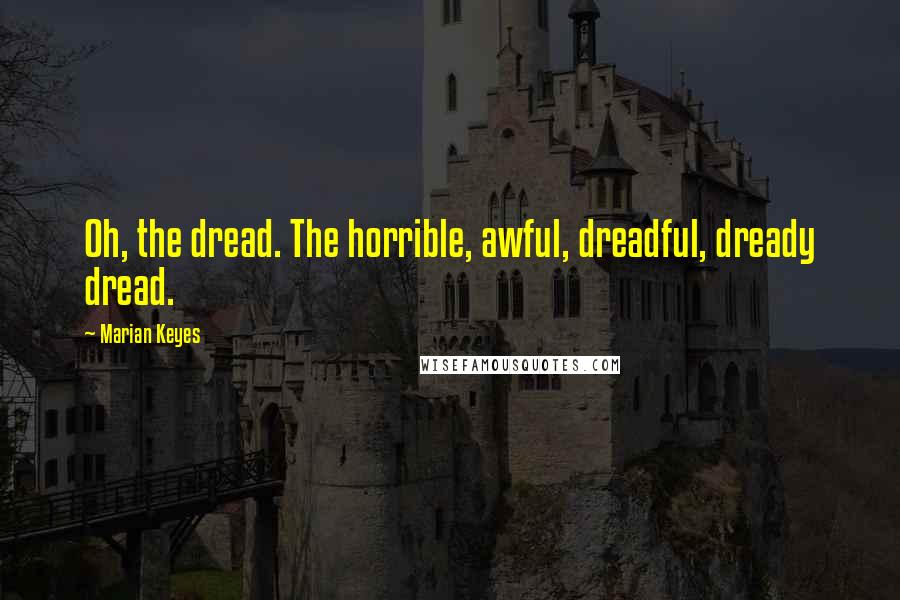 Marian Keyes Quotes: Oh, the dread. The horrible, awful, dreadful, dready dread.