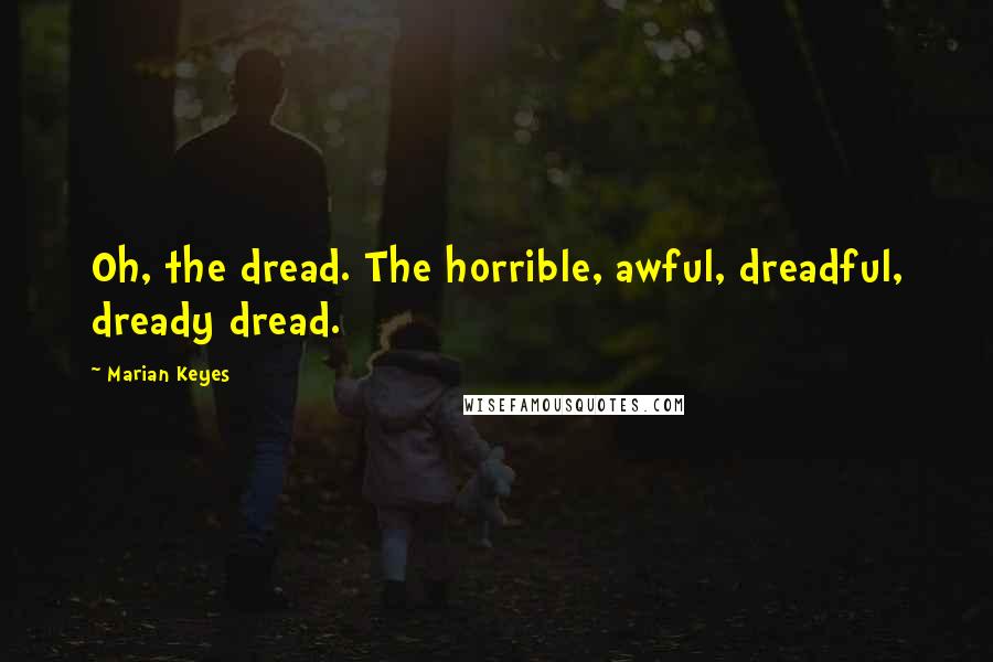 Marian Keyes Quotes: Oh, the dread. The horrible, awful, dreadful, dready dread.