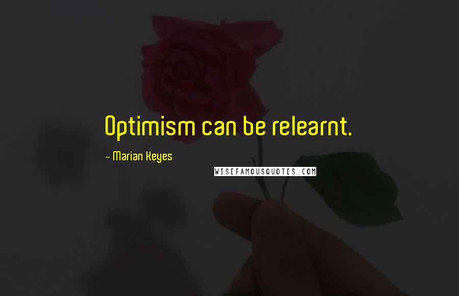 Marian Keyes Quotes: Optimism can be relearnt.