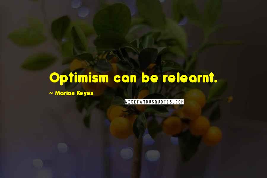 Marian Keyes Quotes: Optimism can be relearnt.