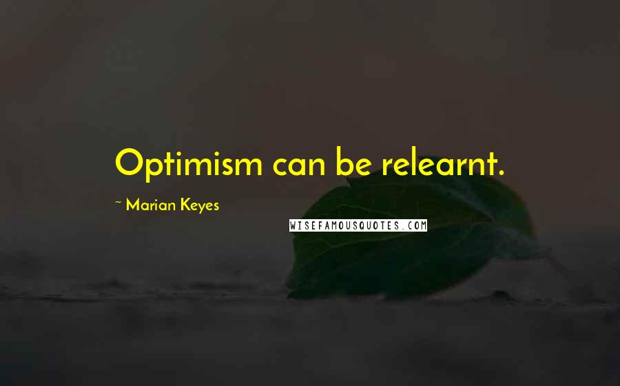 Marian Keyes Quotes: Optimism can be relearnt.