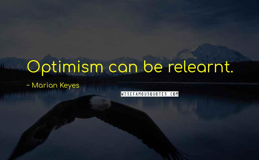 Marian Keyes Quotes: Optimism can be relearnt.