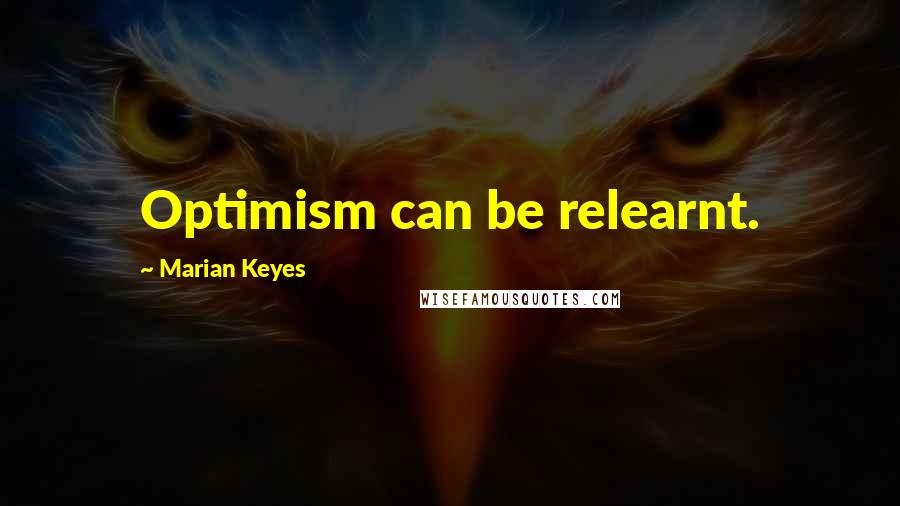 Marian Keyes Quotes: Optimism can be relearnt.