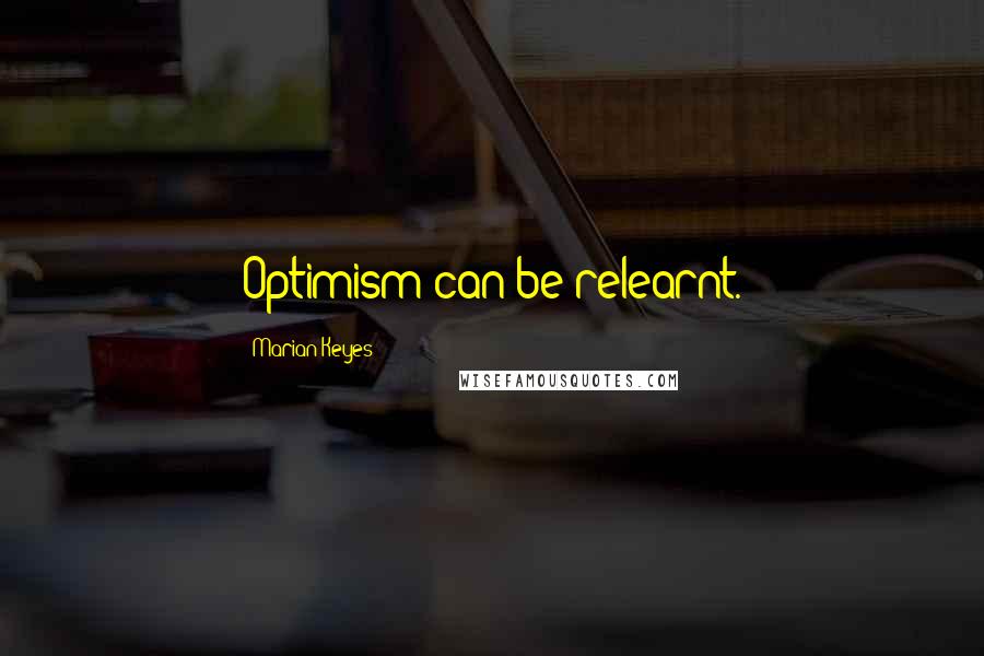 Marian Keyes Quotes: Optimism can be relearnt.