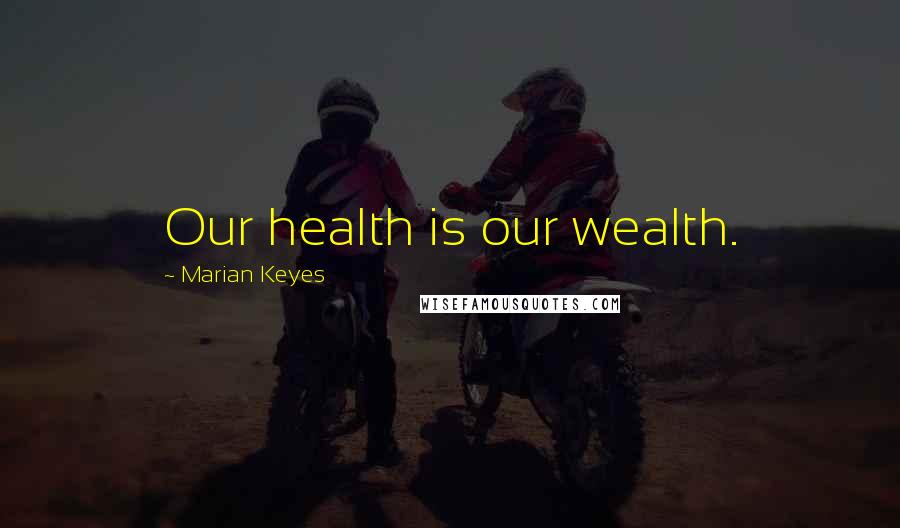 Marian Keyes Quotes: Our health is our wealth.