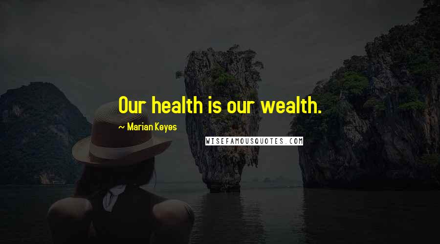 Marian Keyes Quotes: Our health is our wealth.