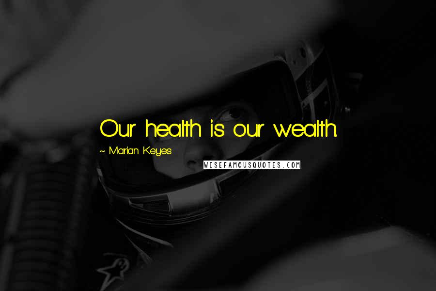 Marian Keyes Quotes: Our health is our wealth.