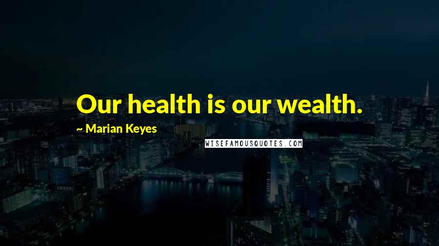 Marian Keyes Quotes: Our health is our wealth.