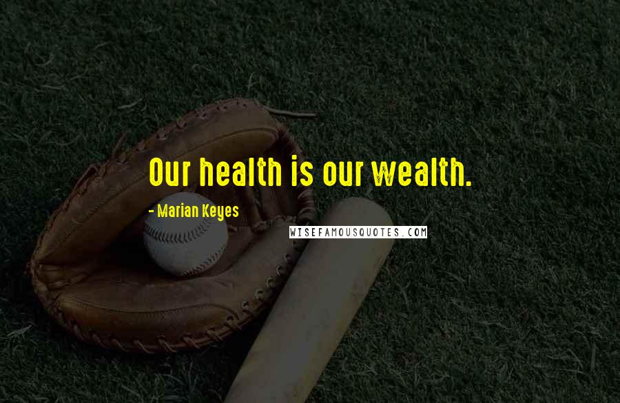 Marian Keyes Quotes: Our health is our wealth.