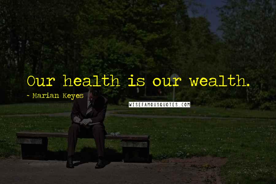 Marian Keyes Quotes: Our health is our wealth.