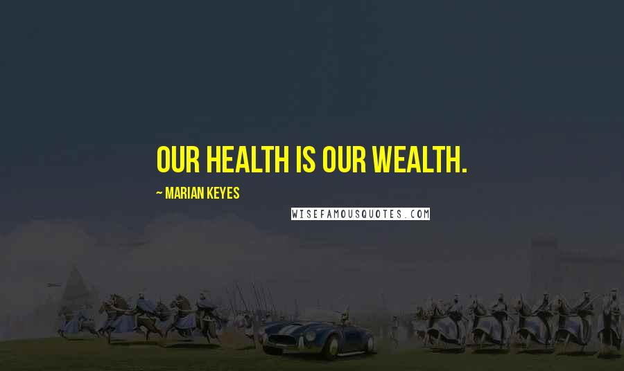 Marian Keyes Quotes: Our health is our wealth.